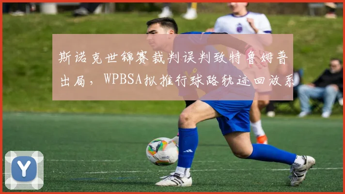 斯诺克世锦赛裁判误判致特鲁姆普出局，WPBSA拟推行球路轨迹回放系统