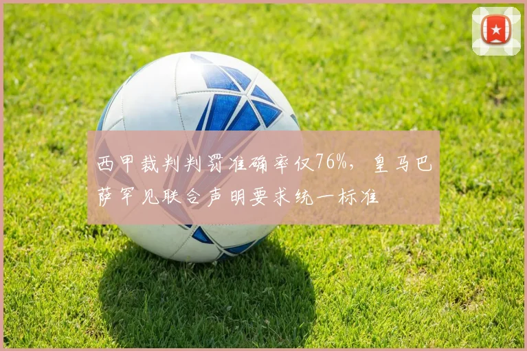 西甲裁判判罚准确率仅76%，皇马巴萨罕见联合声明要求统一标准