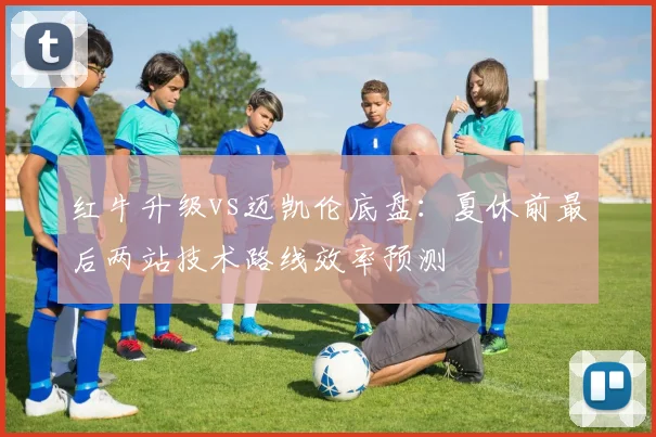 红牛升级vs迈凯伦底盘:夏休前最后两站技术路线效率预测